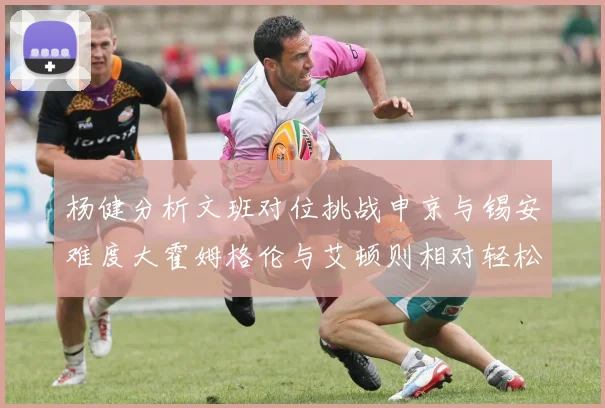 杨健分析文班对位挑战申京与锡安难度大霍姆格伦与艾顿则相对轻松