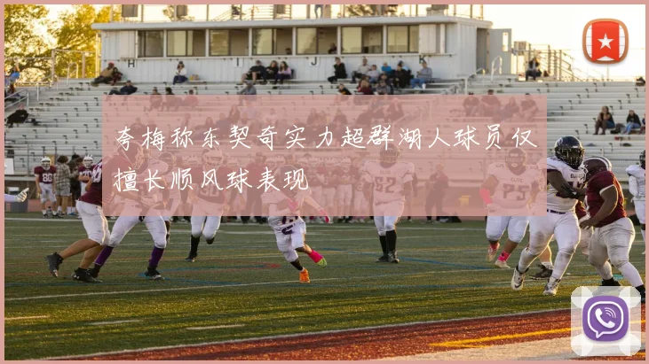 夸梅称东契奇实力超群湖人球员仅擅长顺风球表现