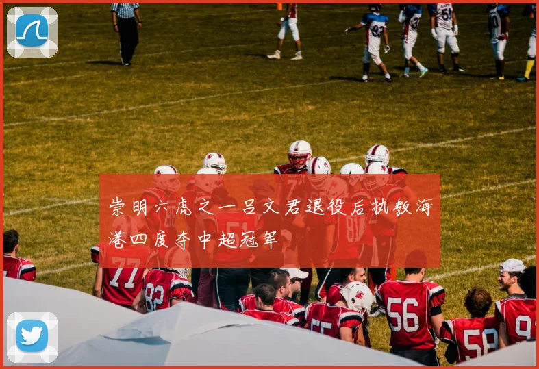 崇明六虎之一吕文君退役后执教海港四度夺中超冠军