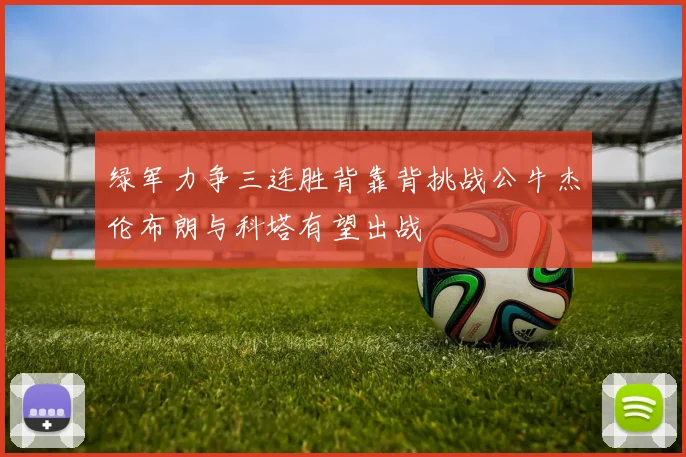 绿军力争三连胜背靠背挑战公牛杰伦布朗与科塔有望出战