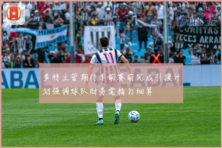 多特主管期待季前赛前完成引援计划强调球队财务需精打细算