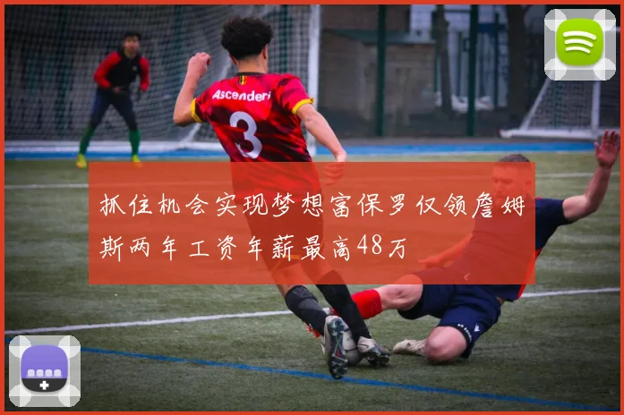 抓住机会实现梦想富保罗仅领詹姆斯两年工资年薪最高48万