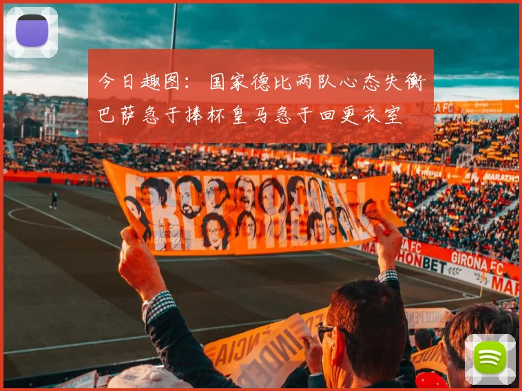 今日趣图：国家德比两队心态失衡巴萨急于捧杯皇马急于回更衣室