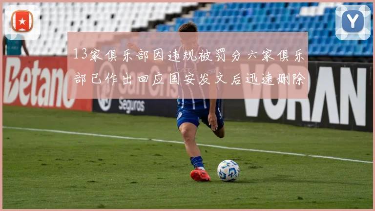 13家俱乐部因违规被罚分六家俱乐部已作出回应国安发文后迅速删除引发关注