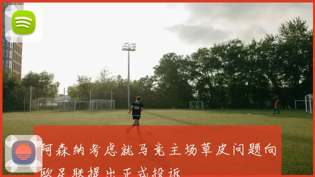 阿森纳考虑就马竞主场草皮问题向欧足联提出正式投诉